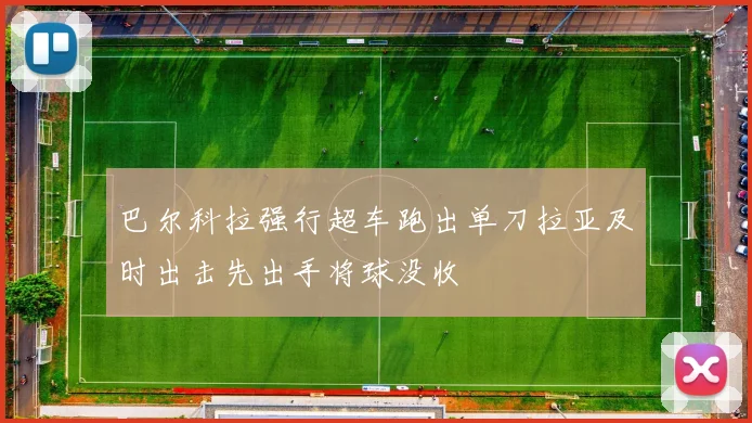 巴尔科拉强行超车跑出单刀拉亚及时出击先出手将球没收