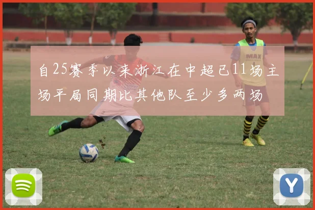 自25赛季以来浙江在中超已11场主场平局同期比其他队至少多两场